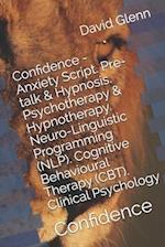 Confidence - Anxiety Script. Pre-talk & Hypnosis. Psychotherapy & Hypnotherapy. Neuro-Linguistic Programming (NLP). Cognitive Behavioural Therapy (CBT