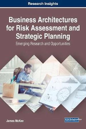 Business Architectures for Risk Assessment and Strategic Planning: Emerging Research and Opportunities