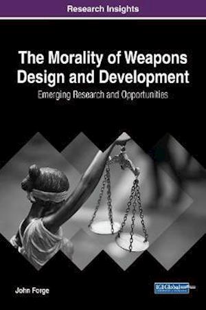 Morality of Weapons Design and Development: Emerging Research and Opportunities