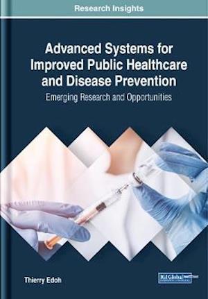 Advanced Systems for Improved Public Healthcare and Disease Prevention: Emerging Research and Opportunities