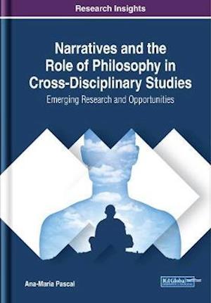 Narratives and the Role of Philosophy in Cross-Disciplinary Studies: Emerging Research and Opportunities