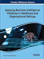 Applying Business Intelligence Initiatives in Healthcare and Organizational Settings