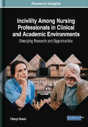 Incivility Among Nursing Professionals in Clinical and Academic Environments: Emerging Research and Opportunities