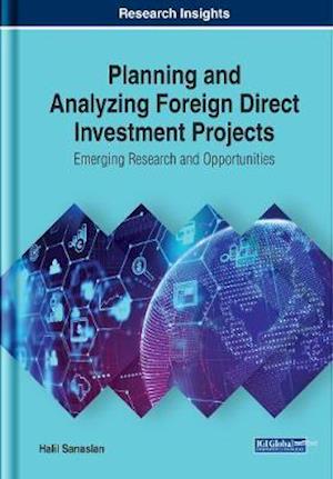 Planning and Analyzing Foreign Direct Investment Projects: Emerging Research and Opportunities