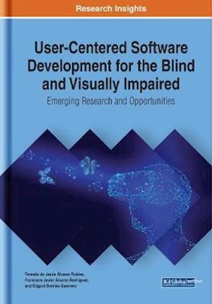 User-Centered Software Development for the Blind and Visually Impaired: Emerging Research and Opportunities