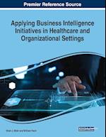 Applying Business Intelligence Initiatives in Healthcare and Organizational Settings 