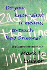 Do You Know What It Means, to Teach New Orleans?