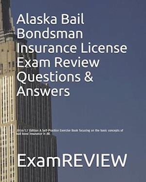 Alaska Bail Bondsman Insurance License Exam Review Questions & Answers 2016/17 Edition