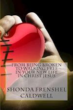 From Being Broken to Walking Free in Your New Life in Christ Jesus