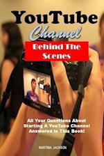 YouTube Channel Behind The Scenes: All Your Questions Answered About Starting A YouTube Channel In This Book! 