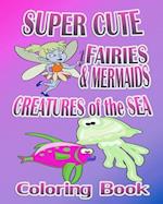 Super Cute Fairies & Mermaids & Creatures of the Sea (Coloring Book)