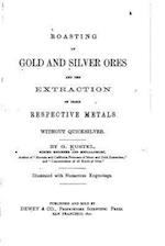 Roasting of Gold and Silver Ores, and the Extraction of Their Respective Metals Without Quicksilver