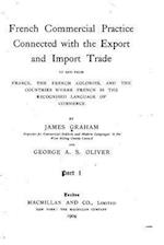 French Commercial Practice Connected with the Export and Import Trade to and from France, the French Colonies, and the Countries Where French Is the R