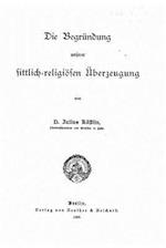 Die Begründung Unserer Sittlich-Religiösen Überzeugung