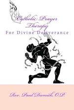 Catholic Prayer Therapy: For Divine Deliverance 