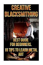 Creative Blacksmithing Best Guide for Beginners. 18 Tips to Learn Metal Art