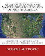 Atlas of Strange and Mysterious Archaeology of North America 