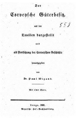 Der Corveysche Güterbesitz Aus Den Quellen Dargestellt Und ALS Fortsetzung Der Corveyschen Geschichte Herausgegeben