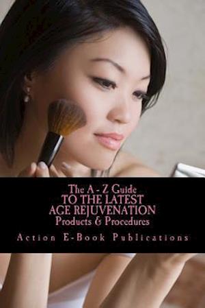 The a - Z Guide to the Latest Age Rejuvenation Products & Procedures