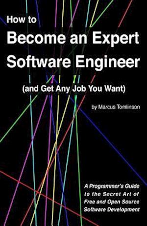 How to Become an Expert Software Engineer (and Get Any Job You Want): A Programmer's Guide to the Secret Art of Free and Open Source Software Developm