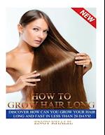 How to Grow Hair Long: a Step by Step Guide on How to Grow your Hair Longer and Faster and How to Prevent any Damage Like; Hair Breakage, Split ends, 