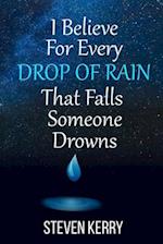 I Believe For Every Drop of Rain That Falls Someone Drowns