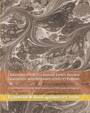 Delaware HVACR License Exam Review Questions and Answers 2016/17 Edition: A Self-Practice Exercise Book focusing on HVAC code compliance