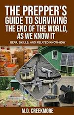 The Prepper's Guide to Surviving the End of the World, as We Know It: Gear, Skills, and Related Know-How 