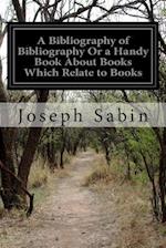 A Bibliography of Bibliography or a Handy Book about Books Which Relate to Books