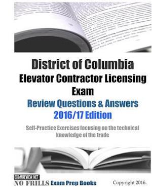 District of Columbia Elevator Contractor Licensing Exam Review Questions & Answers 2016/17 Edition