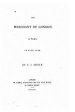 The Merchant of London, a Play in Five Acts