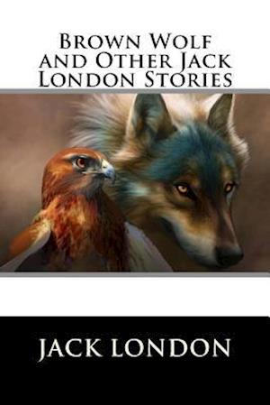 Brown Wolf and Other Jack London Stories