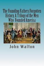 The Founding Fathers Forgotten History, a Trilogy of the Men Who Founded America