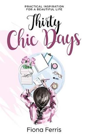 Thirty Chic Days: Practical inspiration for a beautiful life