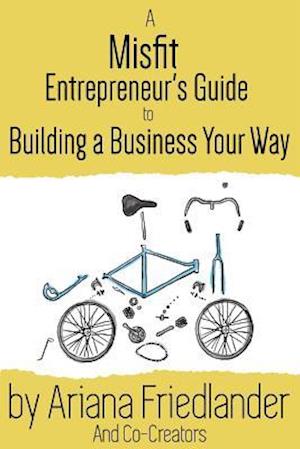 A Misfit Entrepreneur's Guide to Building a Business Your Way
