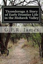 Ticonderoga a Story of Early Frontier Life in the Mohawk Valley