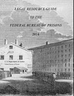 Legal Resource Guide to the Federal Bureau of Prisons 2014