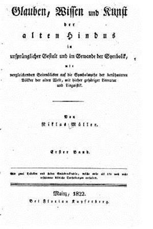 Glauben, Wissen Und Kunst Der Alten Hindus in Ursprünglicher Gestalt Und Im Gewande Der Symbolik