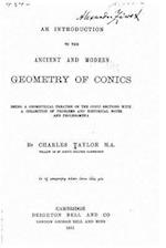 An Introduction to the Ancient and Modern Geometry of Conics Being a Geometrical Treatise on the Conic Sections with a Collection of Problems and Hist