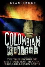 Colombian Killers: The True Stories of the Three Most Prolific Serial Killers on Earth 