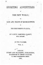 Sporting Adventures in the New World, Or, Days and Nights of Moose-Hunting in the Pine Forests of Acadia - Vol. I