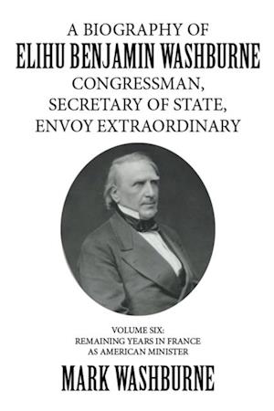 Biography of Elihu Benjamin Washburne Congressman, Secretary of State, Envoy Extraordinary