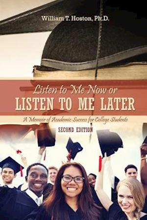 Listen to Me Now, or Listen to Me Later: A Memoir of Academic Success for College Students