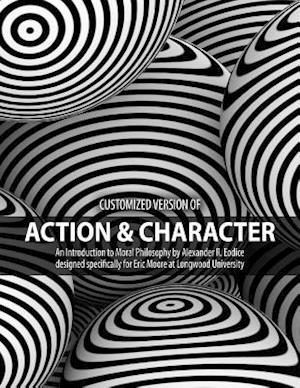 Customized version of Action & Character: An Introduction to Moral Philosophy by Alexander R. Eodice designed specifically for Eric Moore at Longwood