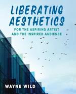 Liberating Aesthetics: For the Aspiring Artist and the Inspired Audience