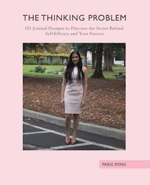 The Thinking Problem: 101 Journal Prompts to Discover the Secret Behind Self-Efficacy and Your Success