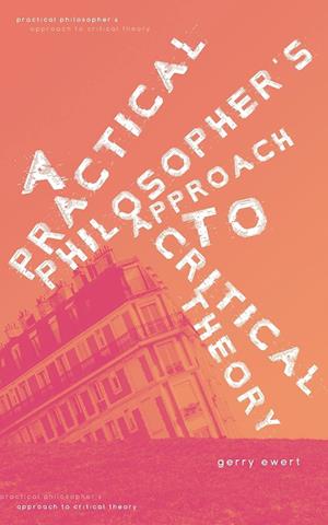 A Practical Philosopher's Approach To Critical Theory