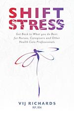 SHIFT Stress: Get Back to What you do Best: for Nurses, Caregivers and other Health Care Professionals 