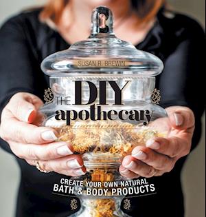 The DIY Apothecary: Create Your Own Natural Bath & Body Products