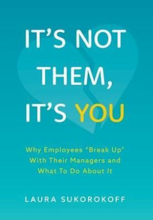 It's Not Them, It's You: Why Employees "Break Up" With Their Managers and What To Do About It